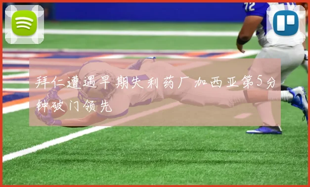 拜仁遭遇早期失利药厂加西亚第5分钟破门领先