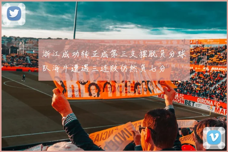 浙江成功转正成第三支摆脱负分球队海牛遭遇三连败仍然负七分