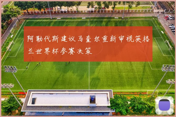 阿勒代斯建议马奎尔重新审视英格兰世界杯参赛决策