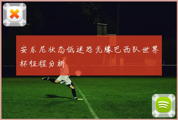 安东尼状态低迷恐无缘巴西队世界杯征程分析