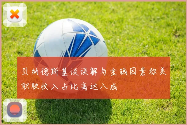 贝纳德斯基谈误解与金钱因素称美职联收入占比高达八成