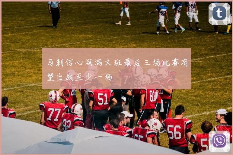 马刺信心满满文班最后三场比赛有望出战至少一场