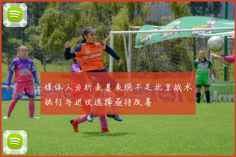 媒体人分析麦基表现不足北京战术执行与进攻选择亟待改善